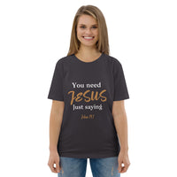 You need JESUS just saying - Unisex organic cotton t-shirt