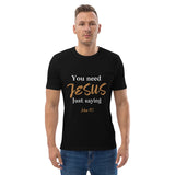 You need JESUS just saying - Unisex organic cotton t-shirt