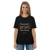 You need JESUS just saying - Unisex organic cotton t-shirt