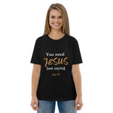 You need JESUS just saying - Unisex organic cotton t-shirt