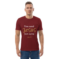 You need JESUS just saying - Unisex organic cotton t-shirt