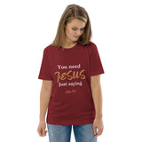 You need JESUS just saying - Unisex organic cotton t-shirt