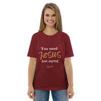 You need JESUS just saying - Unisex organic cotton t-shirt