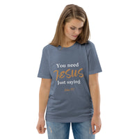 You need JESUS just saying - Unisex organic cotton t-shirt