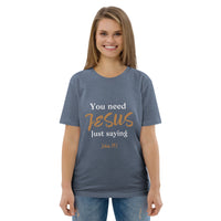 You need JESUS just saying - Unisex organic cotton t-shirt