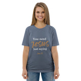 You need JESUS just saying - Unisex organic cotton t-shirt