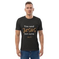 You need JESUS just saying - Unisex organic cotton t-shirt