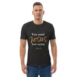 You need JESUS just saying - Unisex organic cotton t-shirt