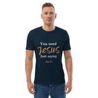 You need JESUS just saying - Unisex organic cotton t-shirt