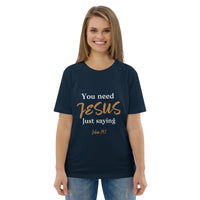 You need JESUS just saying - Unisex organic cotton t-shirt