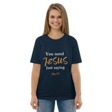 You need JESUS just saying - Unisex organic cotton t-shirt