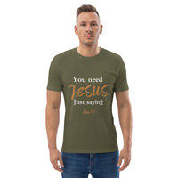You need JESUS just saying - Unisex organic cotton t-shirt
