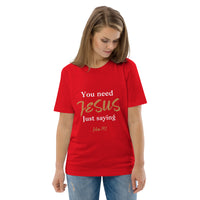 You need JESUS just saying - Unisex organic cotton t-shirt