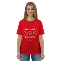 You need JESUS just saying - Unisex organic cotton t-shirt