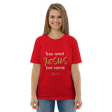 You need JESUS just saying - Unisex organic cotton t-shirt