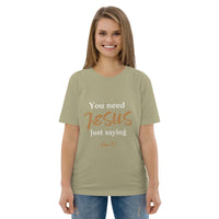 You need JESUS just saying - Unisex organic cotton t-shirt
