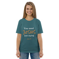 You need JESUS just saying - Unisex organic cotton t-shirt