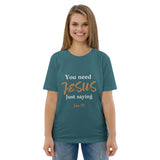 You need JESUS just saying - Unisex organic cotton t-shirt