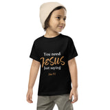 You need JESUS just saying - Toddler Short Sleeve Tee